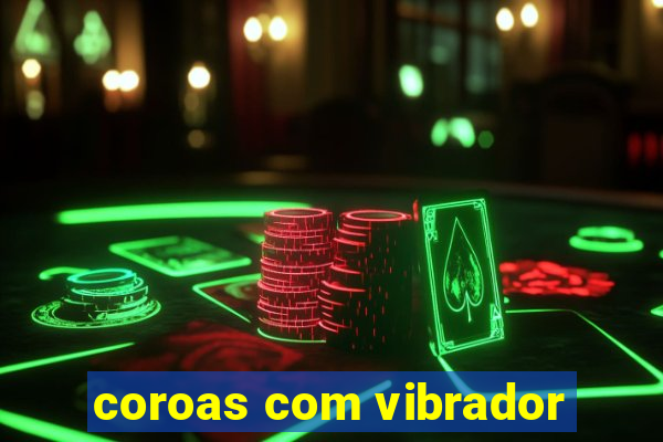 coroas com vibrador